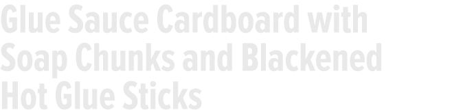 Glue Sauce Cardboard with Soap Chunks and Blackened Hot Glue Sticks