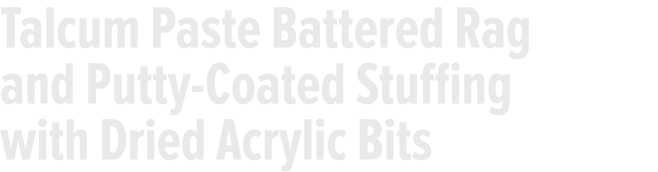 Talcum Paste Battered Rag and Putty-Coated Stuffing with Dried Acrylic Bits