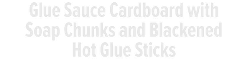 Glue Sauce Cardboard with Soap Chunks and Blackened Hot Glue Sticks