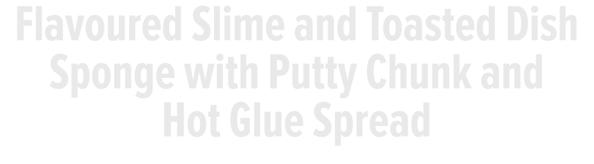 Flavoured Slime and Toasted Dish Sponge with Putty Chunk and Hot Glue Spread 