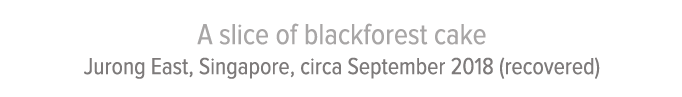 A slice of blackforest cake Jurong East, Singapore, circa September 2018 (recovered)