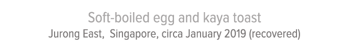 Soft-boiled egg and kaya toast Jurong East, Singapore, circa January 2019 (recovered)