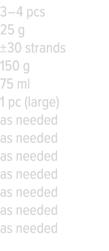 3   4 pcs 25 g   30 strands 150 g 75 ml 1 pc (large) as needed as needed as needed as needed as needed as needed as n   