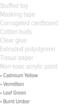 Stuffed toy Masking tape Corrugated cardboard Cotton buds Clear glue Extruded polystyrene Tissue paper Non-toxic acry   