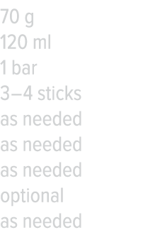 70 g 120 ml 1 bar 3   4 sticks as needed as needed as needed optional as needed