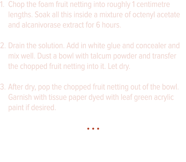Chop the foam fruit netting into roughly 1 centimetre lengths  Soak all this inside a mixture of octenyl acetate and    
