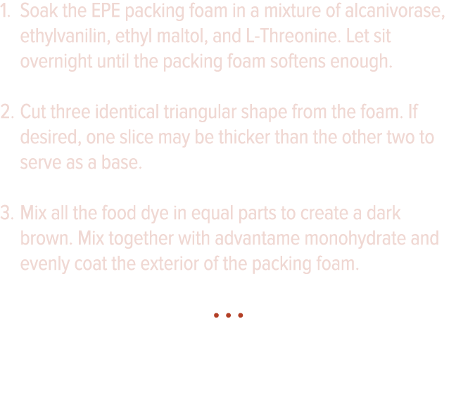 Soak the EPE packing foam in a mixture of alcanivorase, ethylvanilin, ethyl maltol, and L-Threonine  Let sit overnigh   