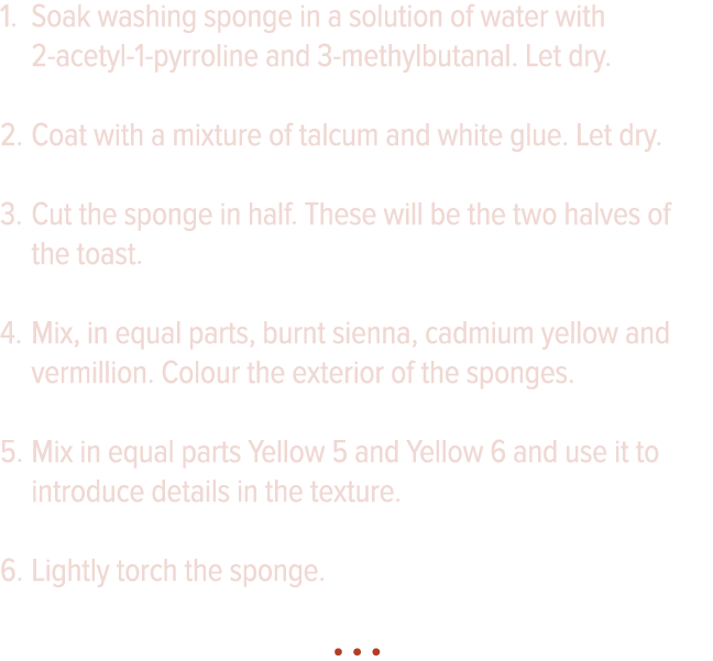Soak washing sponge in a solution of water with 2-acetyl-1-pyrroline and 3-methylbutanal  Let dry  Coat with a mixtur   