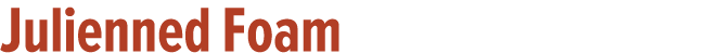 Julienned Foam