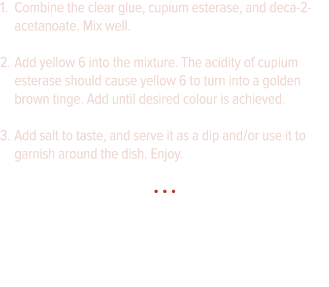 Combine the clear glue, cupium esterase, and deca-2-acetanoate  Mix well  Add yellow 6 into the mixture  The acidity    