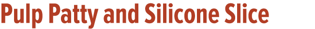 Pulp Patty and Silicone Slice