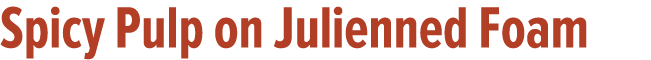 Spicy Pulp on Julienned Foam