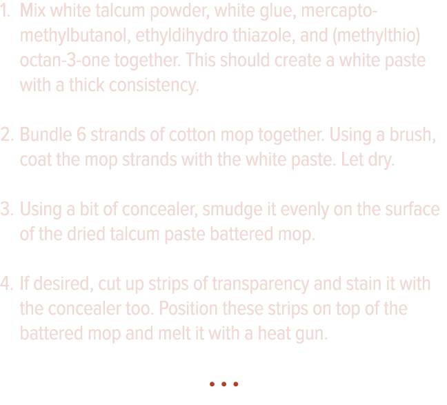 Mix white talcum powder, white glue, mercapto-methylbutanol, ethyldihydro thiazole, and (methylthio)octan-3-one toget   