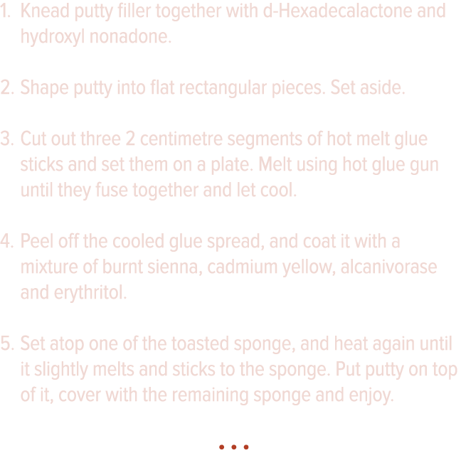 Knead putty filler together with d-Hexadecalactone and hydroxyl nonadone  Shape putty into flat rectangular pieces  S   