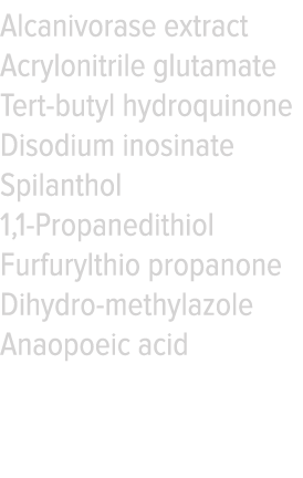 Alcanivorase extract Acrylonitrile glutamate Tert-butyl hydroquinone Disodium inosinate Spilanthol 1,1-Propanedithiol   