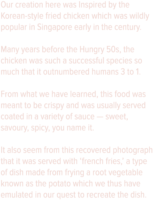 Our creation here was Inspired by the Korean-style fried chicken which was wildly popular in Singapore early in the c   