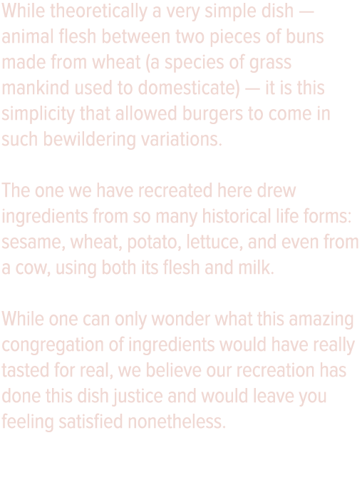 While theoretically a very simple dish — animal flesh between two pieces of buns made from wheat (a species of grass    