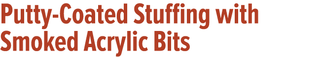 Putty-Coated Stuffing with Smoked Acrylic Bits