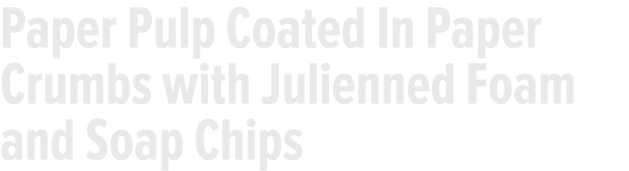 Paper Pulp Coated In Paper Crumbs with Julienned Foam and Soap Chips