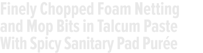 Finely Chopped Foam Netting and Mop Bits in Talcum Paste With Spicy Sanitary Pad Pur e