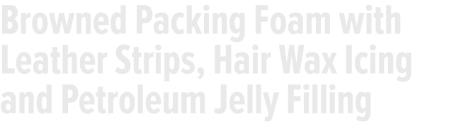 Browned Packing Foam with Leather Strips, Hair Wax Icing and Petroleum Jelly Filling