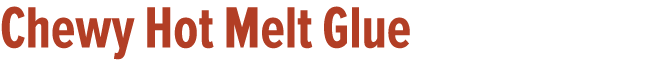 Chewy Hot Melt Glue